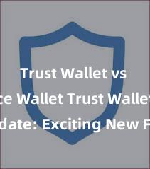 Trust Wallet vs Binance Wallet Trust Wallet Update: Exciting New Features Available Now