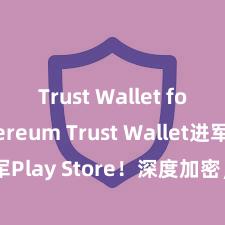 Trust Wallet for Ethereum Trust Wallet进军Play Store！深度加密，全新体验。