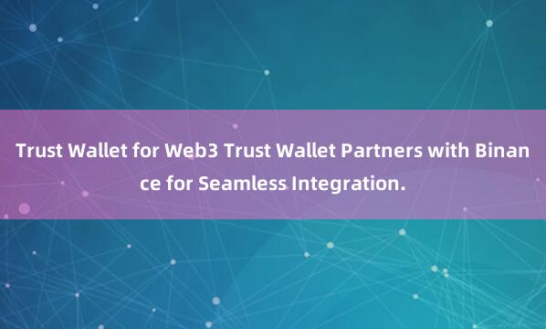 Trust Wallet for Web3 Trust Wallet Partners with Binance for Seamless Integration.